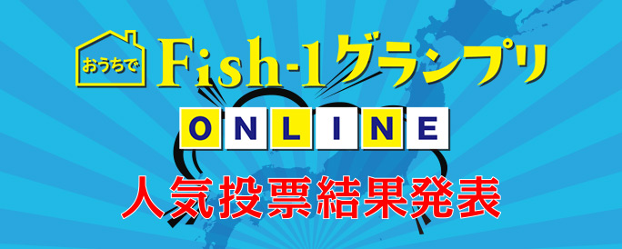 おうちでFish-1グランプリONLINE 人気投票結果発表