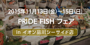 11/13（金）・14（土）・15（日）PRIDE FISHフェア in イオン品川シーサイド店